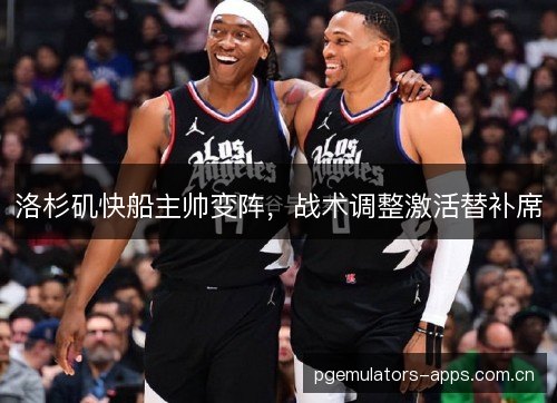 洛杉矶快船主帅变阵，战术调整激活替补席